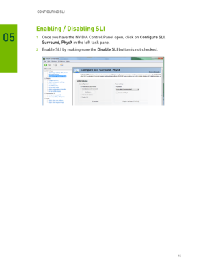 Page 15 CONFIGURING SLI 
 15 
05 
Enabling / Disabling SLI  
1 Once  you have the NVIDIA Control Panel open, click on Configure SLI, 
Surround, PhysX  in the left task pane.  
2 Enable SLI by making sure the Disable SLI  button is not checked.  
 
 
  