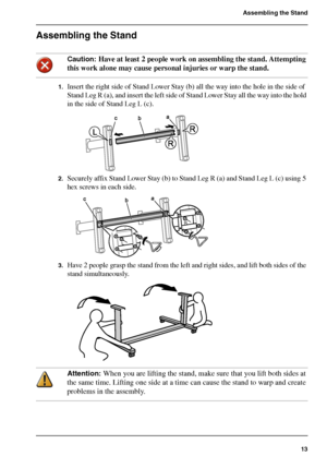 Page 1313
Assembling the Stand
Assembling the Stand
Caution: Have at least 2 people work on assembling the stand. Attempting 
this work alone may cause personal injuries or warp the stand.
1.Insert the right side of Stand Lower Stay (b) all the way into the hole in the side of 
Stand Leg R (a), and insert the left side of Stand Lower Stay all the way into the hold 
in the side of Stand Leg L (c).
[34] 
2.Securely affix Stand Lower Stay (b) to Stand Leg R (a) and Stand Leg L (c) using 5 
hex screws in each...