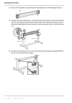 Page 1414 Chapter 1 Read this first
Assembling the Stand
4.Remove the tape that is attached the left and right sides of Stand Upper Stay (d).[37] 
5.Arrange the Stand Upper Stay so that the bends in the brackets on the left and right 
side (e) are facing up, and the side marked with an R is facing the Stand Leg R (a). 
Insert the Stand Upper Stay into the groove between Stand Leg R (a) and Stand Leg 
L (c).
[38] 
6.Securely fasten the hex screws on the left and right side using the supplied M8 hex 
driver to...