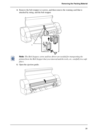 Page 2121
Removing the Packing Material
4.Remove the belt stopper (c) screws, and then remove the warning card that is 
attached by string, and the belt stopper.
[55] 
Note: The Belt Stopper, screw and hex driver are needed for transporting the 
printer.Store the Belt Stopper that you removed and the tools, etc. carefully in a safe 
place.
5.Open the ejection guide.[56] 
c
Downloaded From ManualsPrinter.com Manuals 