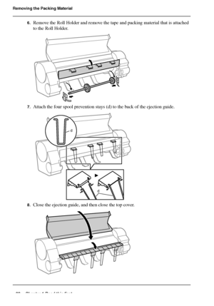 Page 2222 Chapter 1 Read this first
Removing the Packing Material
6.Remove the Roll Holder and remove the tape and packing material that is attached 
to the Roll Holder.
[57] 
7.Attach the four spool prevention stays (d) to the back of the ejection guide.[58] 
8.Close the ejection guide, and then close the top cover.[59] 
d d
Downloaded From ManualsPrinter.com Manuals 