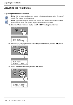 Page 3838 Chapter 1 Read this first
Adjusting the Print Status
Adjusting the Print Status
Adjusting the Printhead Position
Note: It is recommended that you run the printhead adjustment using the type of 
media that you use most frequently.
Note: If you are using cut sheets, load at least one sheet of unused A3 or larger 
paper (not the blank side of used paper) in landscape orientation.
19.Press the Online button to display MAIN MENU on the printer display.[95] 
[96] 
20.Press the [ ] or [ ] buttons to select...