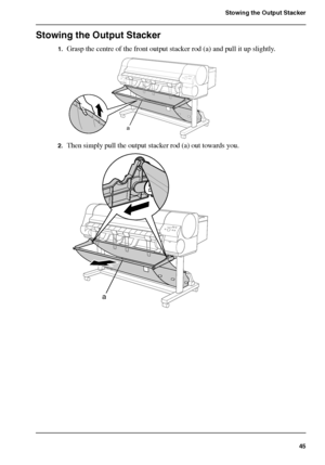 Page 4545
Stowing the Output Stacker
Stowing the Output Stacker
1.Grasp the centre of the front output stacker rod (a) and pull it up slightly.[123] 
2.Then simply pull the output stacker rod (a) out towards you.[124] 
a
a
Downloaded From ManualsPrinter.com Manuals 