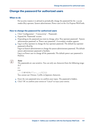 Page 101Change the password for authorized users
When to do
For security reasons it is advised to periodically change the password for the 3 access
modes (Key operator, System administrator, Power user) to the Océ Express WebTools.
How to change the password for authorized users 1.Click 
'Configuration' - 'Connectivity' - 'Passwords'.
2. Expand
 the 'Passwords' section.
3. Depending

 on the password you want to change, select 'Key operator password', 'System...