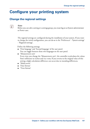 Page 107Configure your printing system
Change the regional settingsNote:
Before you can edit a setting or a settings group, you must log on as System administrator
or Power user.
The 
regional settings are configured during the installation of your system. If you want
to 
change the initial configuration, you can do so in the 'Preferences' - 'System settings'
-
 'Regional 
settings'.
Define the following settings. ■ 'First

 
language' and 'Second language' of the user...