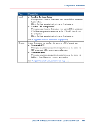 Page 111#
Description
Type
■'Local to the Smart Inbox'
When you select this scan destination your scanned file is sent to the
'Scans' Inbox.
This
 
is the fixed scan destination for scan destination 1.
■ 'Local
 to USB storage device'
When you select this scan destination your scanned file is sent to the
USB 
Mass storage device connected to the USB stick interface on
the
 user panel.
This

 
is the fixed scan destination for scan destination 2.
(see
 ‘Configure a local scan 
destination’...
