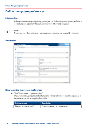 Page 118Define the system preferences
Introduction
Before you start to use your printing system you can define the general system preferences
to fine tune it to optimally fit your company's workflow and processes.
Note:
Before you can edit a setting or a settings group, you must log on as a Key operator.Illustration
How to define the system preferences
1.Click 
'Preferences' - 'System settings'.
The
 
system settings are grouped in functional settings groups. You can find detailed in-...