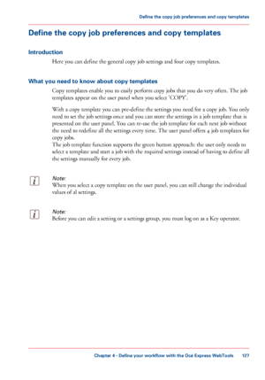 Page 127Define the copy job preferences and copy templates
Introduction
Here you can define the general copy job settings and four copy templates.
What
 you need to know about copy templates Copy templates enable you 
to easily perform copy jobs that you do very often. The job
templates appear on the user panel when 
you select 'COPY'.
With a copy template you 
can pre-define the settings you need for a copy job. You only
need
 
to set the job settings once and you can store the settings in a job...