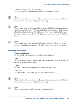 Page 141'Delete all'
 (only for 'View all' Smart Inbox)
To
 delete all the jobs 
from all Smart Inboxes click the 'Delete all' button.
Note:
The icon in front of the job name provides status information about the job. Detailed
information
 about the status is displayed in 
the tooltip.
Note:
When a Smart Inbox contains many jobs you can sort the jobs by clicking on a column
name (for example:'Job name' or 'Time created'). You can also change the display method
of the jobs...