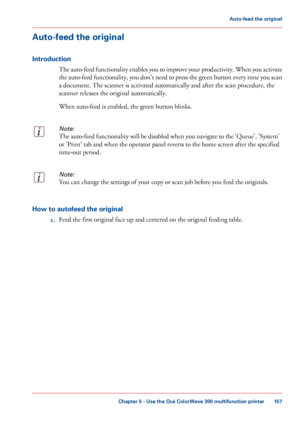 Page 157Auto-feed the original
Introduction
The auto-feed functionality enables you to improve your productivity. When you activate
the auto-feed functionality, you don't need to press the green button every time you scan
a document. The scanner is activated automatically and after the scan procedure, the
scanner
 releases the original 
automatically.
When auto-feed is enabled, the green button blinks.
Note:
The auto-feed functionality will be disabled when you navigate to the 'Queue',...