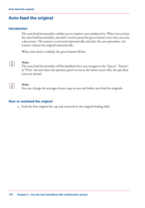 Page 176Auto-feed the original
Introduction
The auto-feed functionality enables you to improve your productivity. When you activate
the auto-feed functionality, you don't need to press the green button every time you scan
a document. The scanner is activated automatically and after the scan procedure, the
scanner
 releases the original 
automatically.
When auto-feed is enabled, the green button blinks.
Note:
The auto-feed functionality will be disabled when you navigate to the 'Queue',...