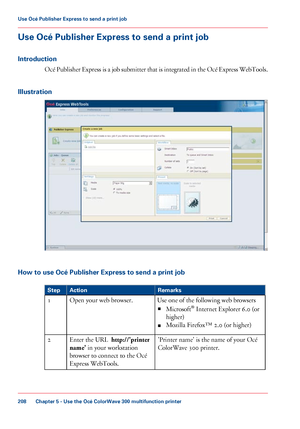 Page 208Use Océ Publisher Express to send a print job
Introduction Océ Publisher Express is a job submitter that is integrated in the Océ Express WebTools.
Illustration How to use Océ Publisher Express to send a print job
#
Remarks
Action
Step
Use 
one of the following web browsers
■ Microsoft ®
 
Internet Explorer 6.0 (or
higher)
■ Mozilla 
Firefox™ 2.0 (or higher)
Open your 
web browser.
1
'Printer name' is the name of your 
Océ
ColorWave 300
 printer.
Enter the URL
  http://'printer
name'  
in...