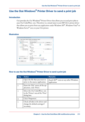 Page 211Use the Océ Windows
®
 Printer Driver to send a print job
Introduction Océ 
provides the Océ Windows®
 Printer Driver that allows you to send print jobs to
your 
Océ ColorWave 300. This driver is a mixed raster-vector HP-GL/2 printer driver
that
 allows you to print from any application under Windows XP ®
,
 Windows Vista ®
 or
Windows Server ®
 
2003 to your Océ printer.
Illustration How to use the Océ Windows
®
 Printer Driver to send a print job #
Remarks
Action
Step
AutoCAD®
 2000 or any other...