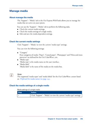 Page 245Manage media
About manage the media
The 'Support' - 'Media' tab in the Océ Express WebTools allows you to manage the
media
 that 
are active on your system.
You can 
use the 'Support' - 'Media' tab to perform the following tasks.
■ Check
 the current media settings.
■ Check

 the media settings of a single media.
■ Edit

 and save the media dependent settings.
Check

 the current media settings Click 
'Support' - 'Media' to view the current 'media...