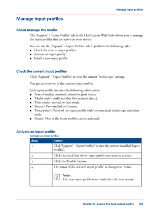 Page 249Manage input profiles
About manage the media
The 'Support' - 'Input Profiles' tab in the Océ Express WebTools allows you to manage
the input profiles that are active on your system.
You can 
use the 'Support' - 'Input Profiles' tab to perform the following tasks.
■ Check
 the current input profiles.
■ Activate

 an input profile.
■ Install

 a new input profile.
Check

 the current input profiles Click 
'Support' - 'Input Profiles' to view the current...