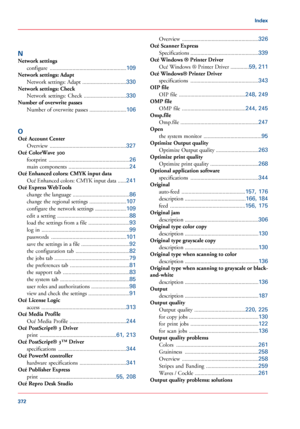 Page 372N
Network settings
configure  ......................................................109
Network settings: Adapt
Network settings: Adapt  ...............................
330
Network settings: Check
Network  settings:  Check  ..............................
330
Number of
 overwrite passes
Number of overwrite passes  ..........................
106
O
Océ Account Center Overview  ......................................................
327
Océ ColorWave 300
footprint...