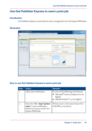 Page 55Use Océ Publisher Express to send a print job
Introduction Océ Publisher Express is a job submitter that is integrated in the Océ Express WebTools.
Illustration How to use Océ Publisher Express to send a print job
#
Remarks
Action
Step
Use 
one of the following web browsers
■ Microsoft ®
 
Internet Explorer 6.0 (or
higher)
■ Mozilla 
Firefox™ 2.0 (or higher)
Open your 
web browser.
1
'Printer name' is the name of your 
Océ
ColorWave 300
 printer.
Enter the URL
  http://'printer
name'  
in...