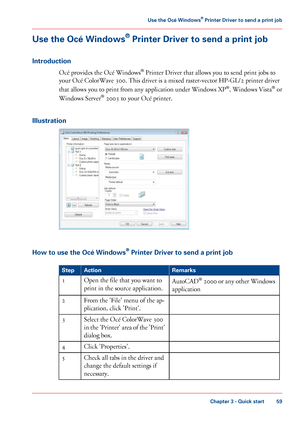 Page 59Use the Océ Windows
®
 Printer Driver to send a print job
Introduction Océ 
provides the Océ Windows®
 Printer Driver that allows you to send print jobs to
your 
Océ ColorWave 300. This driver is a mixed raster-vector HP-GL/2 printer driver
that
 allows you to print from any application under Windows XP ®
,
 Windows Vista ®
 or
Windows Server ®
 
2003 to your Océ printer.
Illustration How to use the Océ Windows
®
 Printer Driver to send a print job #
Remarks
Action
Step
AutoCAD®
 2000 or any other...