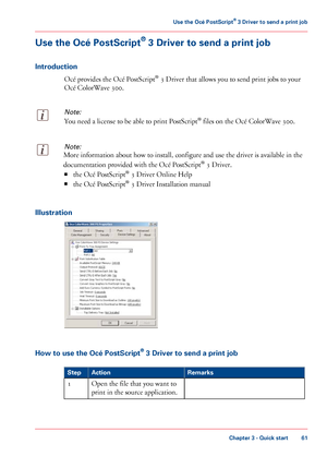 Page 61Use the Océ PostScript
®
 3 Driver to send a print job
Introduction Océ 
provides the Océ PostScript®
 3 Driver that allows you to send print jobs to your
Océ 
ColorWave 300.
Note:
You need a license to be able to print PostScript ®
 files on the Océ ColorWave 300.
Note:
More information about how to install, configure and use the driver is available in the
documentation 
provided with the Océ PostScript ®
 3 Driver.
■ the Océ 
PostScript ®
 3 Driver Online Help
■ the Océ 
PostScript ®
 3 Driver...