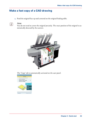 Page 63Make a fast copy of a CAD drawing
1. Feed 
the original face up and centered on the original feeding table.
Note:
You do not need to center the original precisely. The exact position of the original is au-
tomatically detected by the scanner. The 
'Copy' tab is automatically activated on the user panel.
Chapter 3
 - Quick start 63Make a
 fast copy of a CAD drawing
Downloaded From ManualsPrinter.com Manuals   