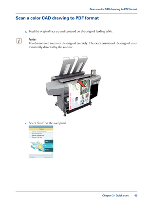 Page 69Scan a color CAD drawing to PDF format
1. Feed 
the original face up and centered on the original feeding table.
Note:
You do not need to center the original precisely. The exact position of the original is au-
tomatically detected by the scanner. 2.
Select 'Scan' 
on the user panel. Chapter 3
 - Quick start 69Scan a
 color CAD drawing to PDF format
Downloaded From ManualsPrinter.com Manuals   