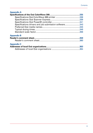 Page 9Appendix A
Specifications of the Océ ColorWave 300
.....................................................335
Specifications
 Océ ColorWave 300 printer  ..........................................336
Specifications

  Océ  Scanner  Express .................................................... 339
Specifications  Océ  PowerM  controller .................................................341
Specifications drivers and job submission software ..........................343
Preferred Océ media names...