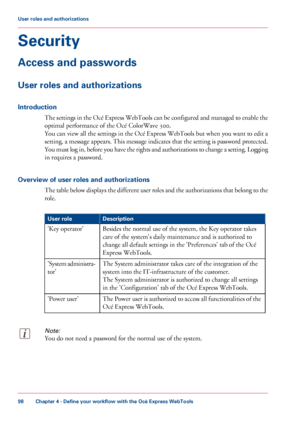 Page 98Security
Access and passwords
User roles and authorizations
Introduction The settings in the Océ Express WebTools can be configured and managed to enable the
optimal performance of the Océ 
ColorWave 300.
You
 can view all the settings in the Océ Express WebTools but when you want to edit a
setting, a message appears. This message indicates that the setting is password protected.
You must log in, before you have the rights and authorizations to change a setting. Logging
in 
requires a password.
Overview...