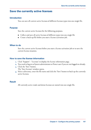 Page 107Save the currently active licenses
Introduction
You can save all current active licenses of different licenses types into one single file.
Purpose Save 
the current active licenses for the following purposes.
• Collect and
 save all active licenses of different types into 
one single file
• Create a
 back-up file 
before you start a license activation job.
When 
to do Save 
the current active licenses before you start a license activation job or to save the
current license
 situation.
How 

to save the...