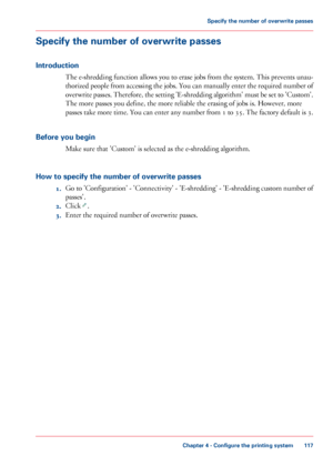 Page 117Specify the number of overwrite passes
Introduction
The e-shredding function allows you to erase jobs from the system. This prevents unau-
thorized people from accessing the jobs. You can manually enter the required number of
overwrite passes. Therefore, the setting 'E-shredding algorithm' must be set to 'Custom'.
The more passes you define, the more reliable the erasing of jobs is. However, more
passes 
take more time. You can enter any number from 1 to 35. The factory default is 3....