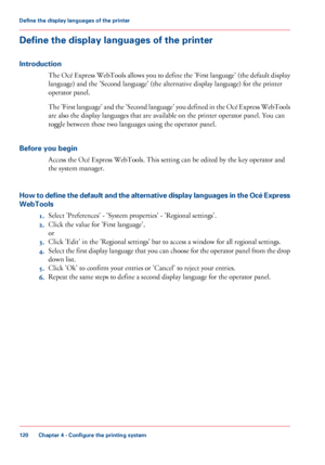 Page 120Define the display languages of the printer
Introduction
The Océ Express WebTools allows you to define the 'First language' (the default display
language) and the 'Second language' (the alternative display language) for the printer
operator panel.
The 

'First language' and the 'Second language' you defined in the Océ Express WebTools
are 
also the display languages that are available on the printer operator panel. You can
toggle between
 these two languages using the...