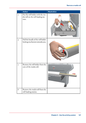 Page 147Illustration
Action Put the roll holder with the me-
dia roll on the roll loading sta-
tion.
3 Pull the handle of the roll holder
locking mechanism towards you.
4 Remove the roll holder from the
core of the media roll.
5
Remove 
the media roll from the
roll loading station. 6
Chapter 5
 - Use the printing system 147Remove a
 media roll
Downloaded From ManualsPrinter.com Manuals 