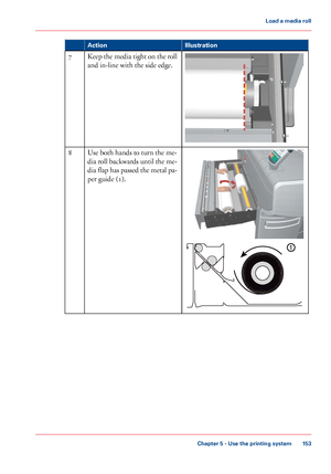 Page 153Illustration
Action Keep the media tight on the roll
and in-line with the side edge.
7 Use both hands to turn the me-
dia 
roll backwards until the me-
dia flap has passed the metal pa-
per guide (1). 8
Chapter 5
 - Use the printing system 153Load a
 media roll
Downloaded From ManualsPrinter.com Manuals
1  