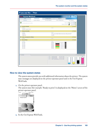 Page 169Then
If you use the How to view the system states
The system states provide you with additional information about the printer. The system
state messages are displayed on the printer operator panel and in the Océ Express
WebTools.
1. On
 
the printer operator panel.
The 
system state (for example: 'Ready to print') is displayed on the 'Home' screen of the
printer operator panel. 2. In the Océ Express WebTools.
Chapter 5
 - Use the printing system 169The system monitor and the system...