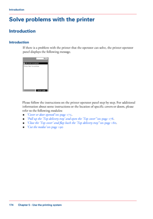 Page 174Solve problems with the printer
Introduction
Introduction
If there is a problem with the printer that the operator can solve, the printer operator
panel displays
 the following message. Please follow the instructions on the printer operator panel step by step. For additional
information about

 some instructions or the location of specific covers or doors, please
refer to

 the following modules:
• ‘Cover or

 door opened’  
on page 175.
• ‘Pull
 up 
the 'Top delivery tray' and open the 'Top...
