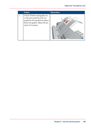 Page 189Illustration
Action Check if both metal guides are
in the same position and run
parallel 
to the top delivery plates
below the guides. Adjust the po-
sition if necessary. 5
Chapter 5
 - Use the printing system 189Adjust the 'Top delivery tray'
Downloaded From ManualsPrinter.com Manuals 