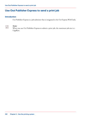 Page 202Use Océ Publisher Express to send a print job
Introduction Océ Publisher Express is a job submitter that is integrated in the Océ Express WebTools.
Note:
When you use Océ Publisher Express to submit a print job, the maximum job size is 2
GigaByte. Chapter 5
 - Use the printing system202Use Océ Publisher Express to send a
 print job
Downloaded From ManualsPrinter.com Manuals 
