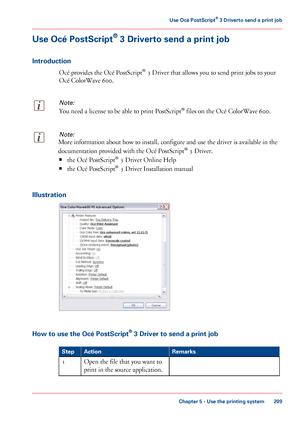 Page 209Use Océ PostScript
®
 3 Driverto send a print job
Introduction Océ 
provides the Océ PostScript ®
 3 Driver that allows you to send print jobs to your
Océ 
ColorWave 600.
Note:
You need a license to be able to print PostScript ®
 files on the Océ ColorWave 600.
Note:
More information about how to install, configure and use the driver is available in the
documentation
 
provided with the Océ PostScript ®
 3 Driver.
• the Océ PostScript ®
 
3 Driver Online Help
• the
 Océ PostScript ®
 
3 Driver...