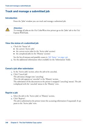 Page 248Track and manage a submitted job
Introduction From 
the 'Jobs' window you can track and manage a submitted job.
Attention:
To manage all jobs on the Océ ColorWave 600 printer go to the 'Jobs' tab in the Océ
Express WebTools. View the status of a submitted job
1.Check the

 'Status' of:
the

 current 'Active jobs'
•
•
the

 current active jobs 
(in the 'Active jobs' section)
• the completed jobs (in the 'History' section)
See 
the list of statuses and...