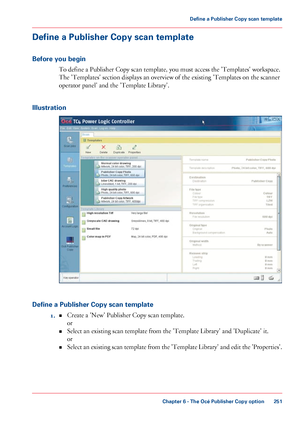 Page 251Define a Publisher Copy scan template
Before you begin To define a Publisher Copy scan template, you must access the 'Templates' workspace.
The 
'Templates' section displays an overview of the existing 'Templates on the scanner
operator panel'
 and the 'Template Library'.
Illustration Define a Publisher Copy scan template
1.Create a

 'New' Publisher Copy scan template.
or
•
•
Select an

 existing scan template from the 'Template Library' and...