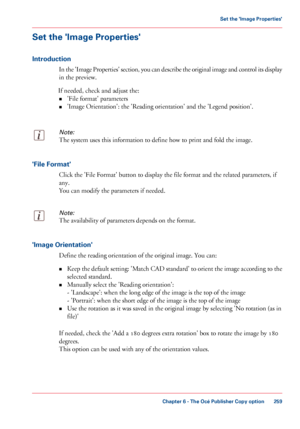 Page 259Set the 'Image Properties'
Introduction
In the 'Image Properties' section, you can describe the original image and control its display
in the preview.
If needed,  check and adjust the:
• 'File 
format' parameters
• 'Image Orientation':
 the 'Reading orientation' and the 'Legend position'.
Note:
The system uses this information to define how to print and fold the image. 'File Format'
Click 
the 'File Format' button to display the file format...