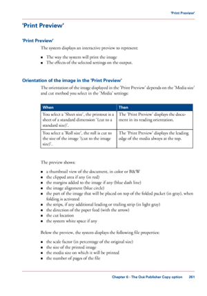 Page 261'Print Preview'
'Print Preview'
The system displays an interactive preview to represent:
• The
 
way the system will print the image
• The 
effects of the selected settings on the output.
Orientation 
of the image in the 'Print Preview'
The orientation of the image displayed in the 'Print Preview' depends on the 'Media size'
and cut method you select 
in the 'Media' settings: #
Then
When
The 
'Print Preview' displays the docu-
ment in
 
its reading...