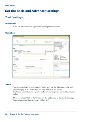 Page 262Set the Basic and Advanced settings
'Basic' settings
Introduction
In this tab, you can view the general main settings of a document.
Illustration 'Media'
You can manually 
select in the lists the 'Media type' and the 'Media size' to be used.
The 
lists display all the media (type and size) enabled on the printer.
A roll
 status icon indicates if a specific media type on the printer is available, empty or
loaded.
When

 you select 
a 'Roll' in the 'Media...