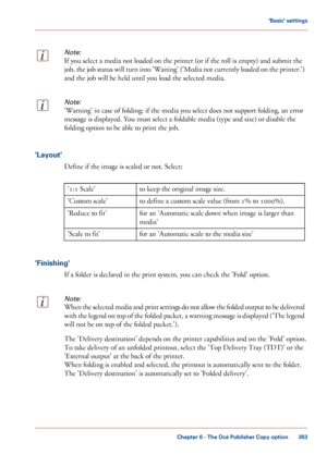 Page 263Note:
If you select a media not loaded on the printer (or if the roll is empty) and submit the
job, 
the job status will turn into 'Waiting' ('Media not currently loaded on the printer.')
and the job will be held until you 
load the selected media.
Note:
'Warning' in case of folding: if the media you select does not support folding, an error
message is
 displayed. You must select a foldable media (type and size) or disable the
folding option

 to be able to print the job....