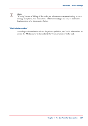 Page 267Note:
'Warning' in case of folding: if the media you select does not support folding, an error
message is
 displayed. You must select a foldable media (type and size) or disable the
folding option

 to be able to print the job. 'Media information'
According to the media selected and the printer capabilities, the 'Media information' in-
dicates the 'Media source' to 
be used and the 'Media orientation' to be used.
Chapter 6
 - The Océ Publisher Copy option...