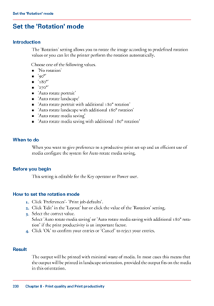 Page 330Set the 'Rotation' mode
Introduction
The 'Rotation' setting allows you to rotate the image according to predefined rotation
values 
or you can let the printer perform the rotation automatically.
Choose 
one of the following values.
• 'No 
rotation'
• '90°'
• '180°'
• '270°'
• 'Auto rotate portrait'
• 'Auto rotate

 landscape'
• 'Auto rotate

 portrait with additional 180° rotation'
• 'Auto

 rotate landscape with 
additional 180°...