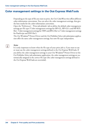 Page 344Color management settings in the Océ Express WebTools
Depending on the type of file you want to print, the Océ ColorWave 600 offers different
color-information conversions.
 You can select 
the color management settings, that give
the
 best results for the color-information conversion.
Open the

 'Preferences' - 'Print job defaults' tab to 
define the default color management
settings per
 file type ('Color management settings for HP-GL, HP-GL/2 and HP-RTL
files', 

'Color...