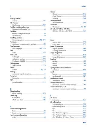 Page 429F
Factory default
restore  ..........................................................101
File Format
File Format  ...................................................
259
Finisher configuration type
Finisher configuration type  .............................
40
Finishing
finisher configuration type  ..............................
40
model name  ....................................................
40
Finishing options
Finishing options  ...................................
38, 274
Firefox 2
 / 3
minimum...