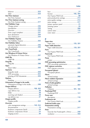 Page 432behavior
 .......................................................323
slider  ............................................................
323
Océ Print Assistant
Océ Print Assistant  .......................................
272
Oce Print Assistant setting
Oce Print Assistant setting  ............................
317
Océ Publisher Copy
Change  printer  .............................................
235
introduction  .................................................
230
Overview...