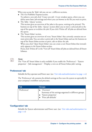 Page 89When you access the 'Jobs' tab you can see 3 different sections.
• The 
Océ Publisher Express section.
To submit
 a new job click 'Create new job'. A new window opens, where you can
define

 some basic job settings and where you can browse to the file you want to print.
• The 
'Jobs - Queue' section.
This
 
section gives an overview of the jobs in the queue, waiting to be printed. The
buttons on
 top of the 'Jobs - Queue' section allow you 
to move a selected job to the...