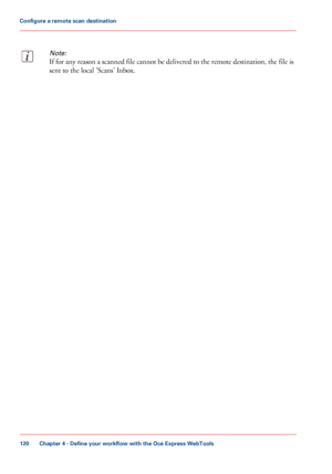 Page 120Note:
If for any reason a scanned file cannot be delivered to the remote destination, the file is
sent to the local 'Scans' Inbox.
Chapter 4 - Define your workflow with the Océ Express WebTools
120
Configure a remote scan destination
Downloaded From ManualsPrinter.com Manuals 